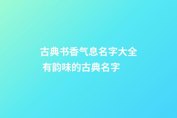 古典书香气息名字大全 有韵味的古典名字